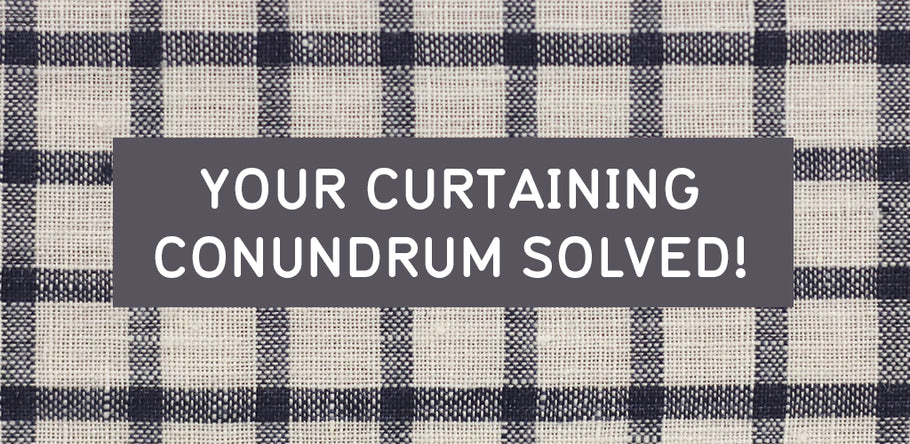 YOUR CURTAINING CONUNDRUM SOLVED!